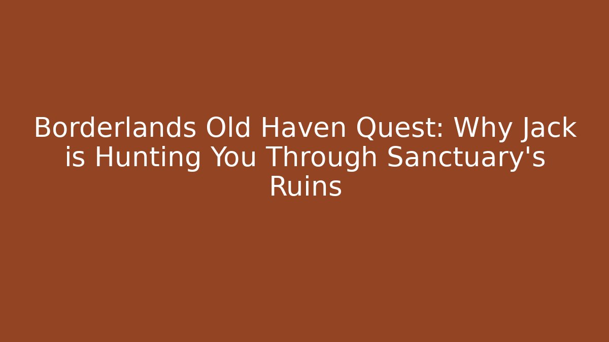 Borderlands Old Haven Quest: Why Jack is Hunting You Through Sanctuary's Ruins