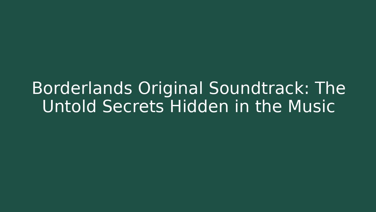 Borderlands Original Soundtrack: The Untold Secrets Hidden in the Music