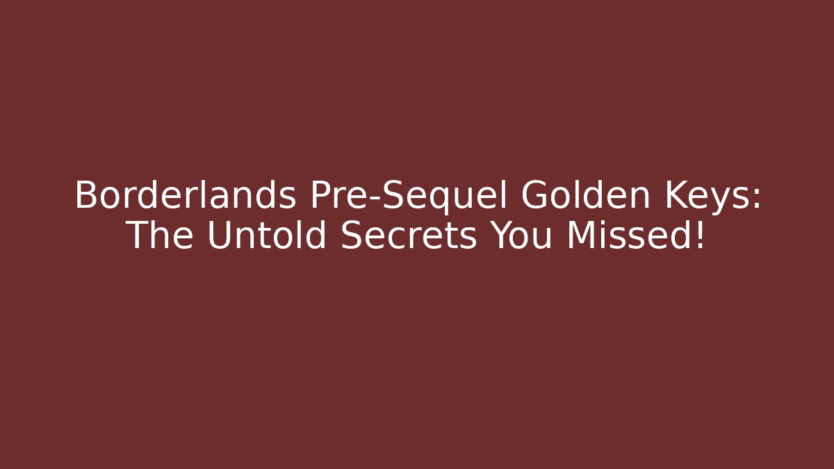 Borderlands Pre-Sequel Golden Keys: The Untold Secrets You Missed!