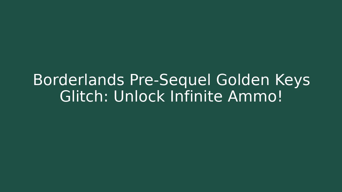 Borderlands Pre-Sequel Golden Keys Glitch: Unlock Infinite Ammo!