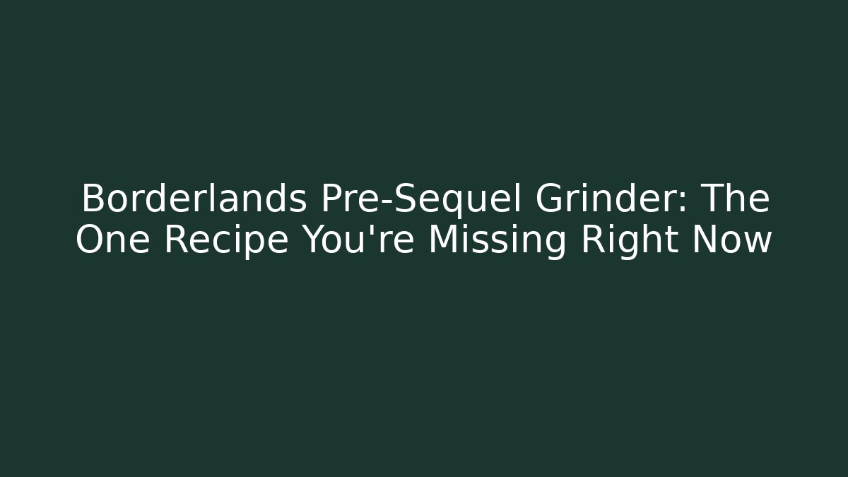 Borderlands Pre-Sequel Grinder: The One Recipe You're Missing Right Now