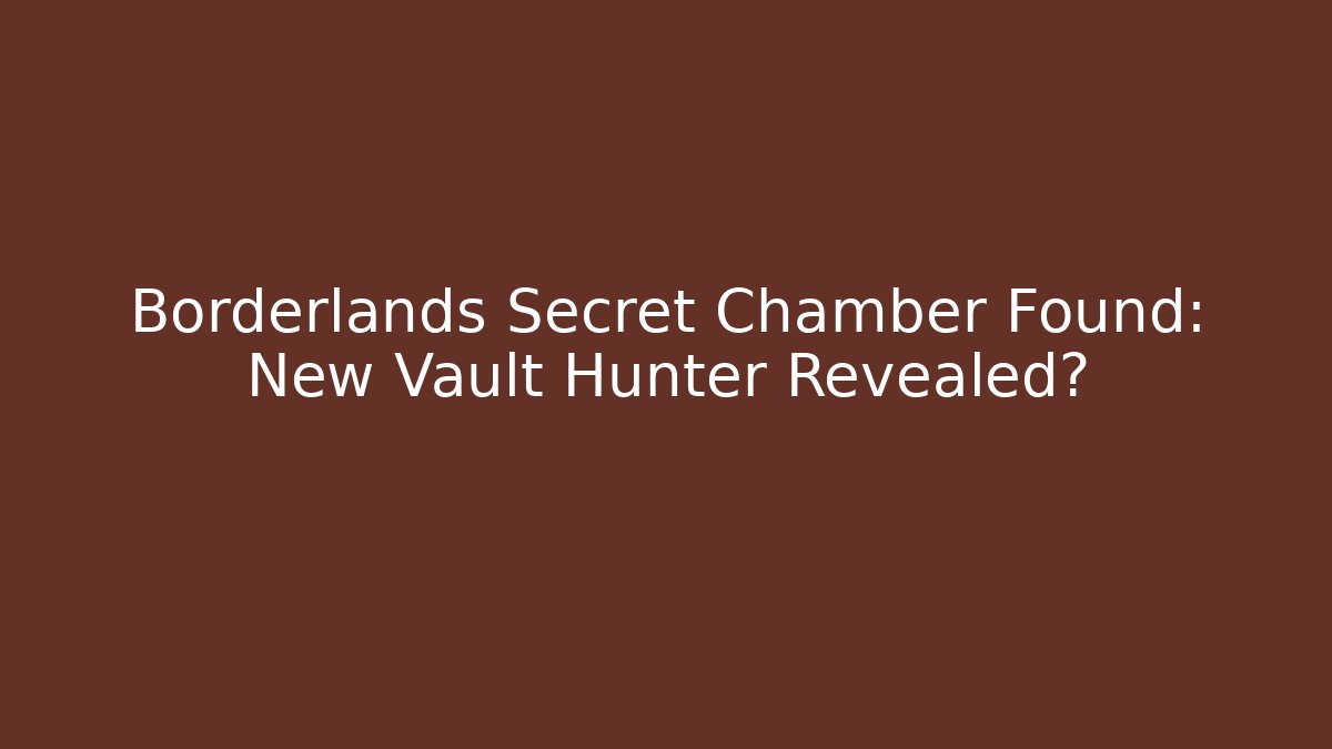 Borderlands Secret Chamber Found: New Vault Hunter Revealed?