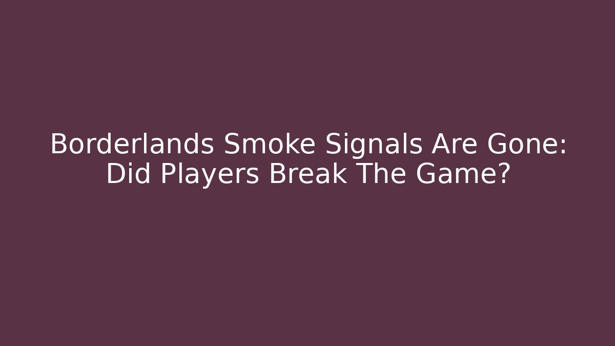 Borderlands Smoke Signals Are Gone: Did Players Break The Game?