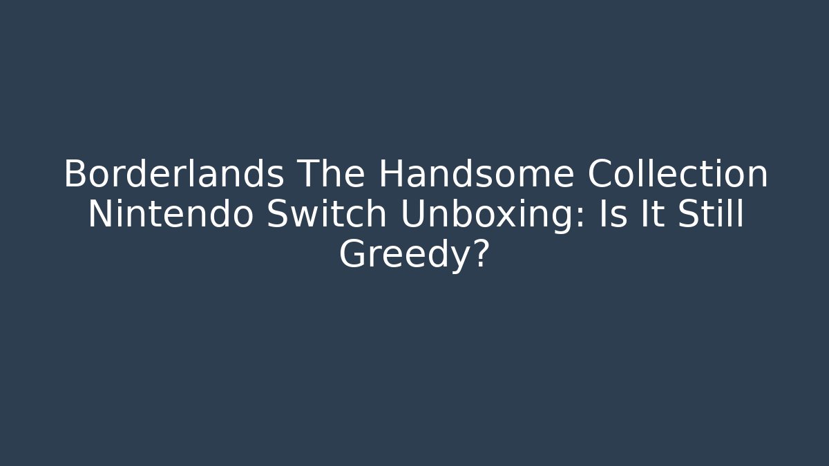 Borderlands The Handsome Collection Nintendo Switch Unboxing: Is It Still Greedy?