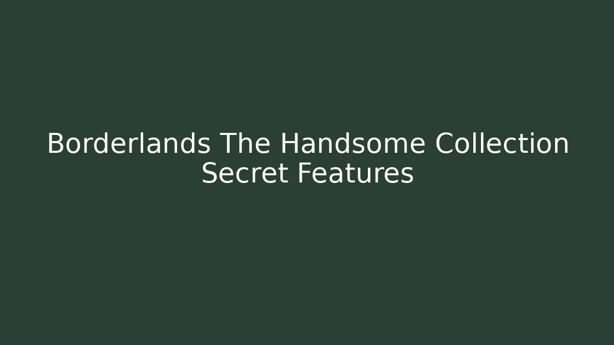 Borderlands The Handsome Collection Secret Features - Create More Assets