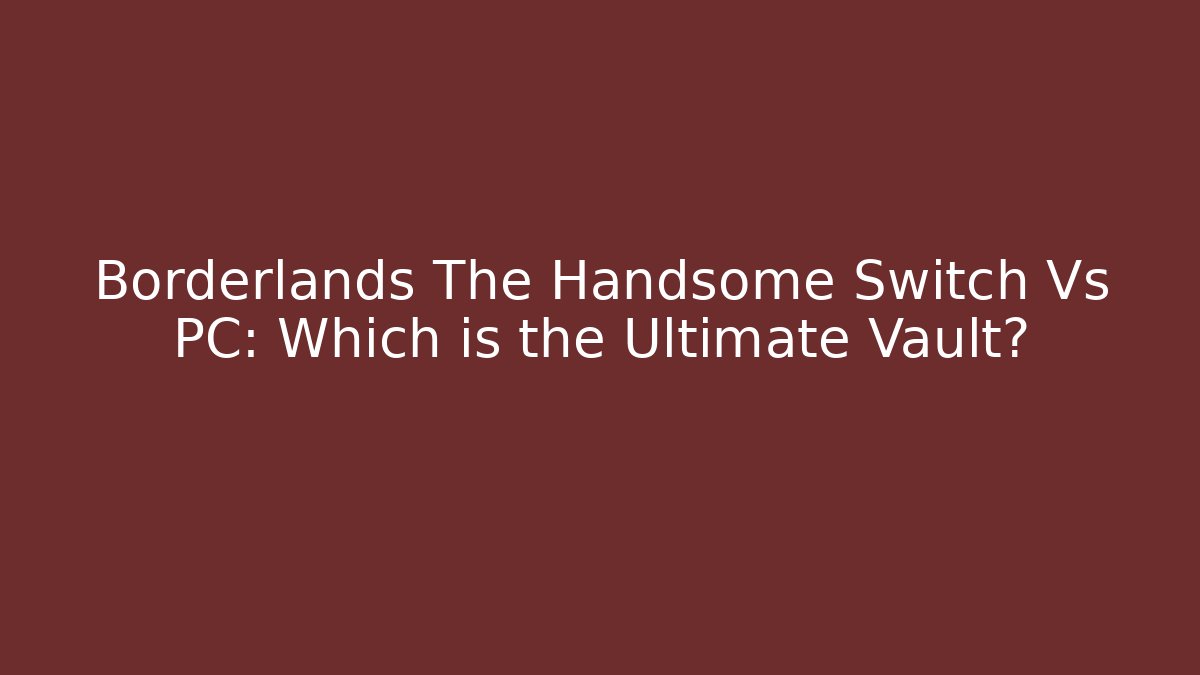 Borderlands The Handsome Switch Vs PC: Which is the Ultimate Vault?