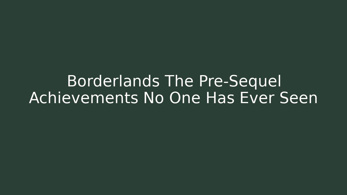 Borderlands The Pre-Sequel Achievements No One Has Ever Seen