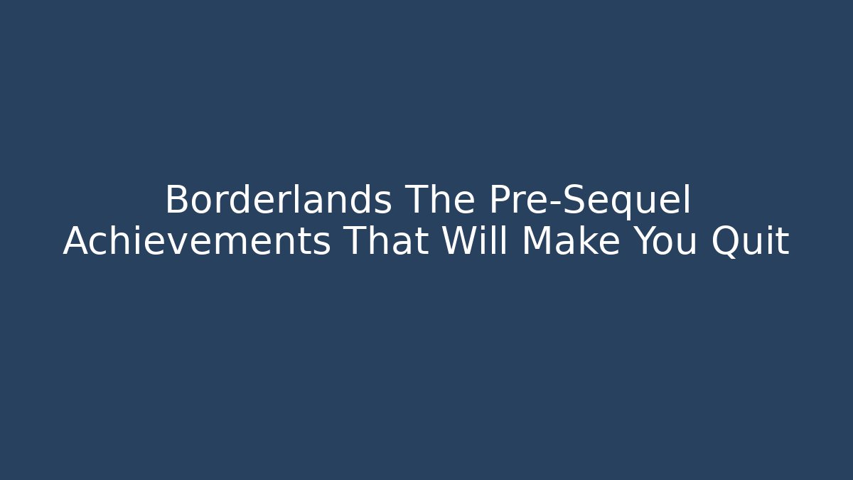 Borderlands The Pre-Sequel Achievements That Will Make You Quit