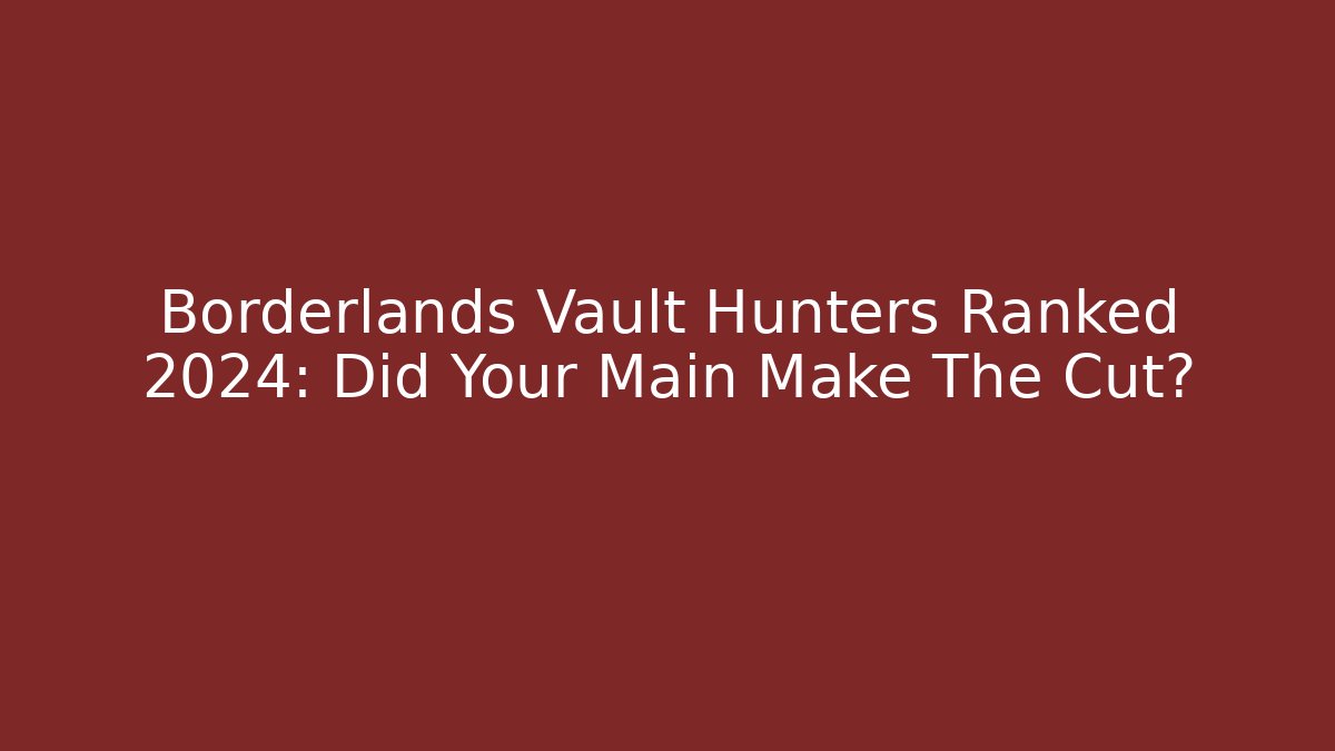Borderlands Vault Hunters Ranked 2024: Did Your Main Make The Cut?