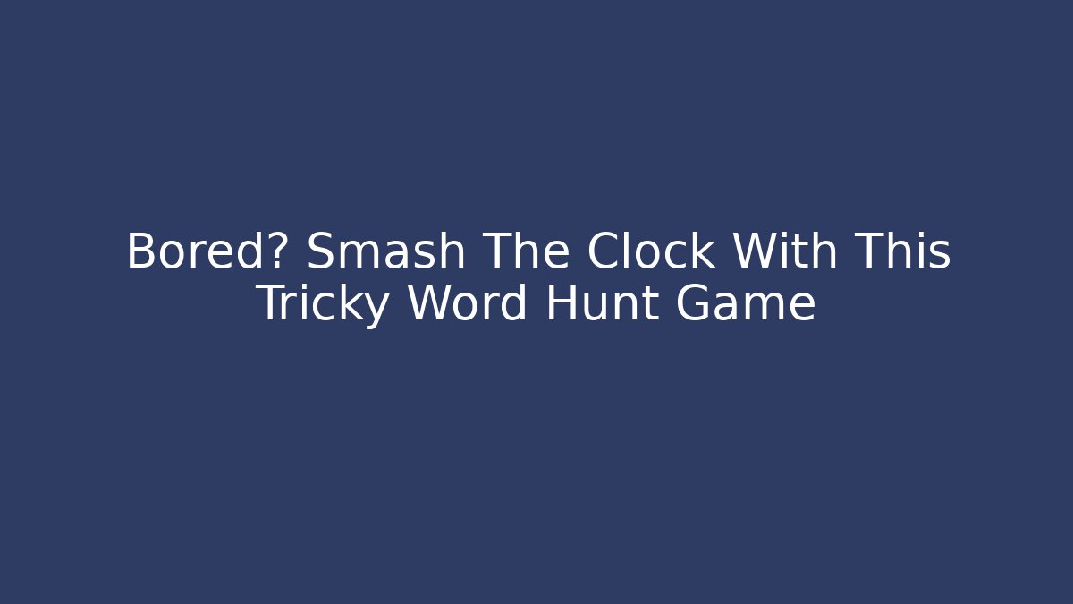 Bored? Smash The Clock With This Tricky Word Hunt Game - Create More Assets