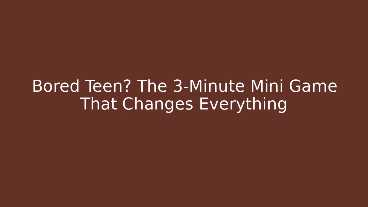 Bored Teen? The 3-Minute Mini Game That Changes Everything