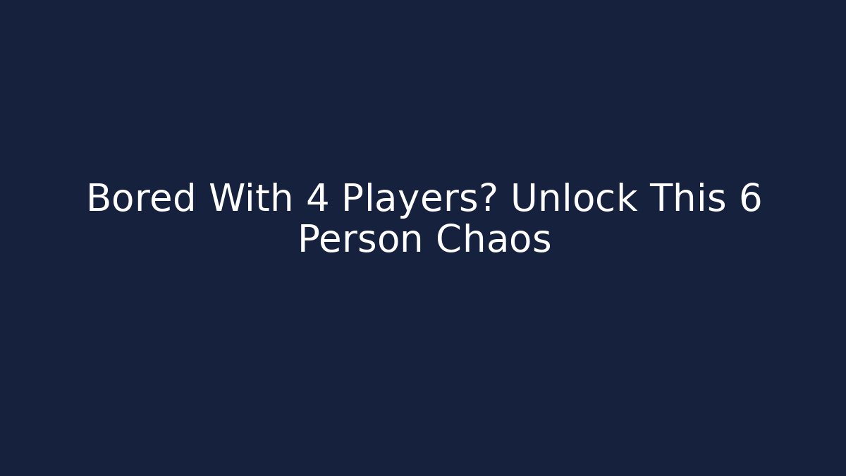 Bored With 4 Players? Unlock This 6 Person Chaos