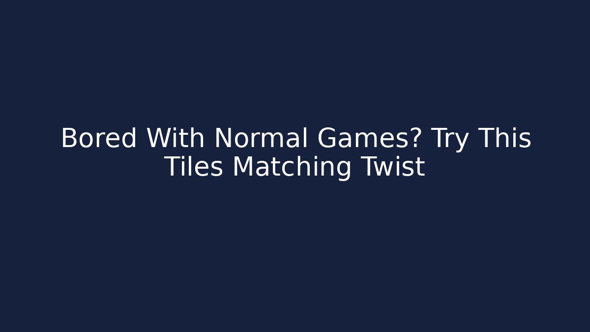 Bored With Normal Games? Try This Tiles Matching Twist