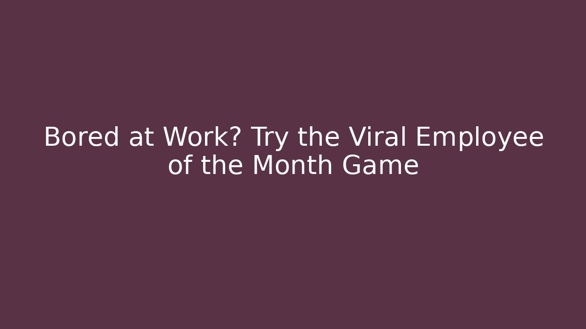 Bored at Work? Try the Viral Employee of the Month Game