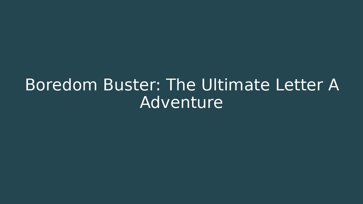 Boredom Buster: The Ultimate Letter A Adventure