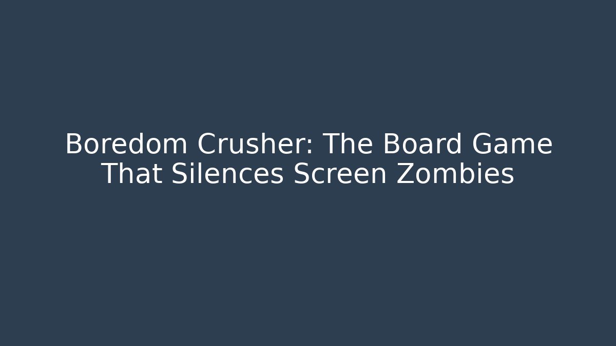 Boredom Crusher: The Board Game That Silences Screen Zombies