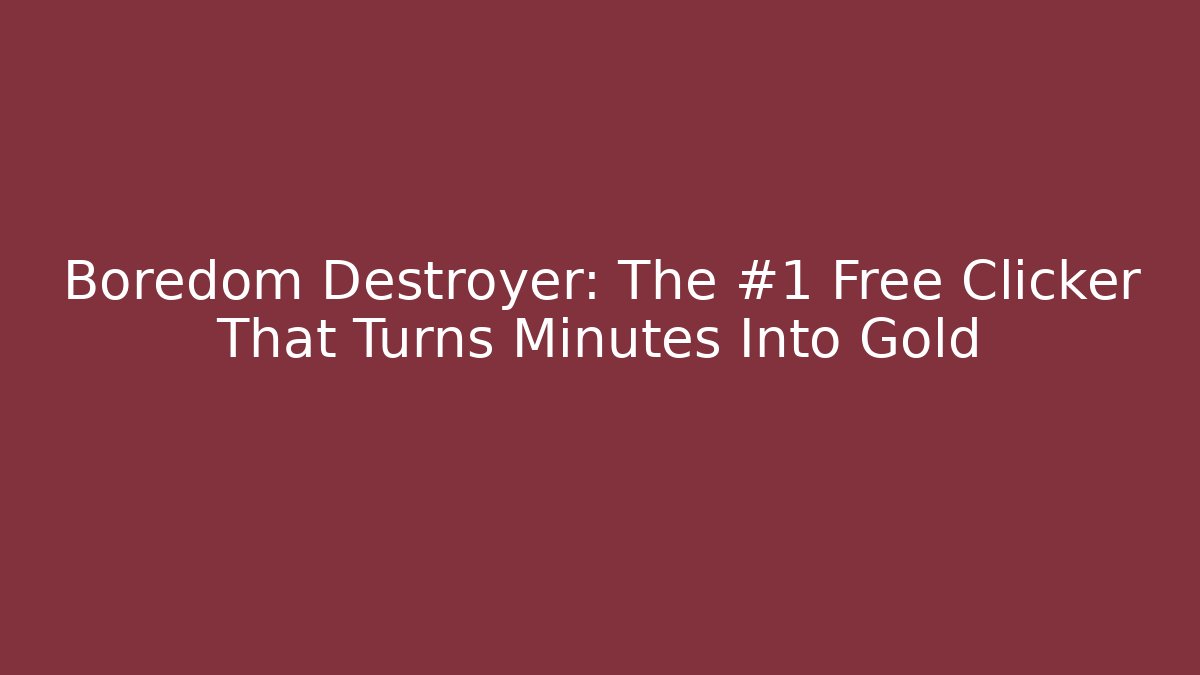 Boredom Destroyer: The #1 Free Clicker That Turns Minutes Into Gold