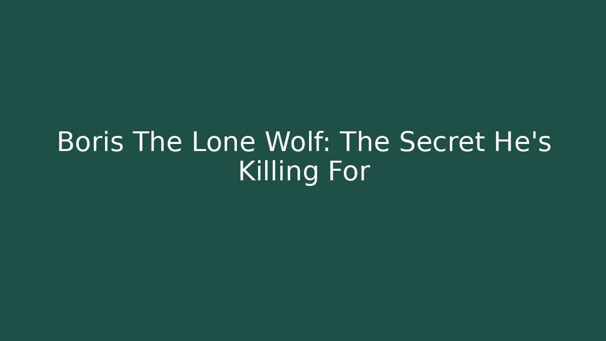 Boris The Lone Wolf: The Secret He’s Killing For