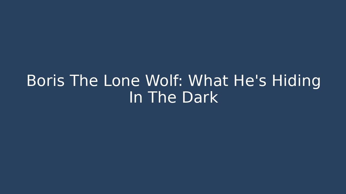 Boris The Lone Wolf: What He’s Hiding In The Dark