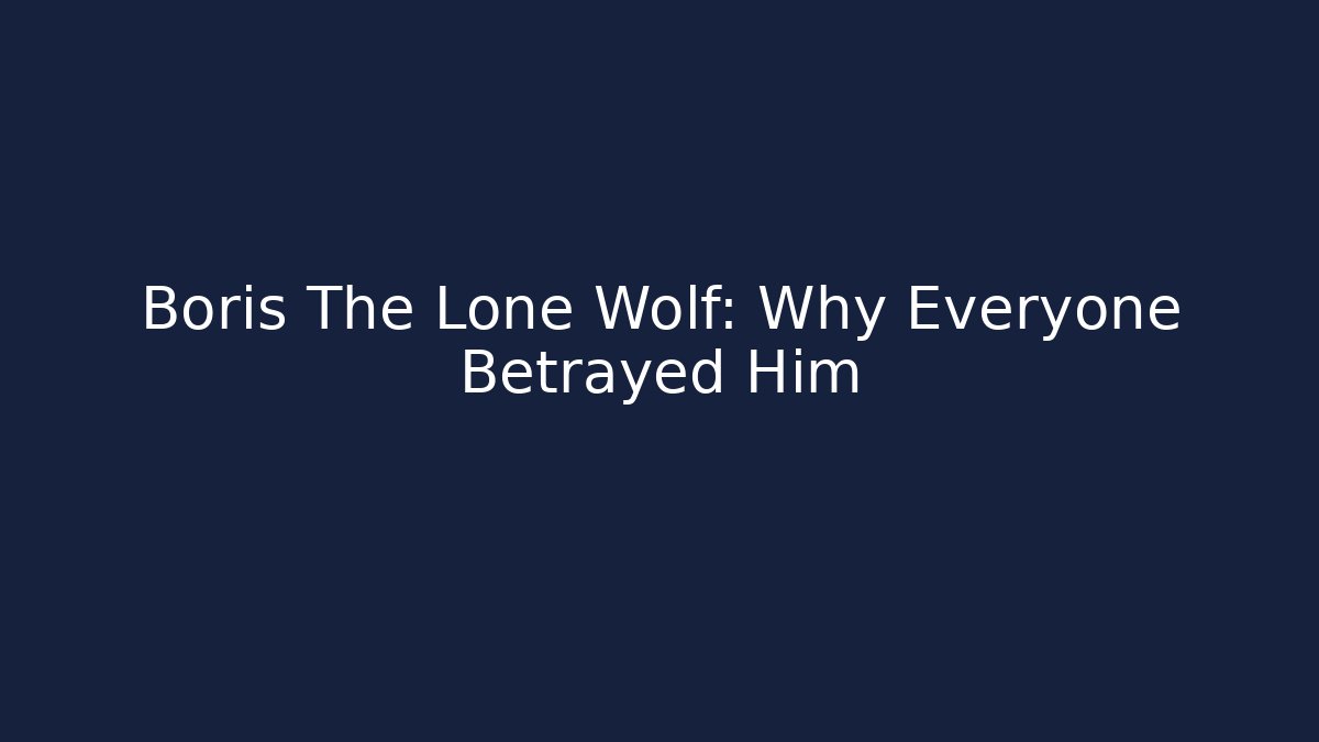 Boris The Lone Wolf: Why Everyone Betrayed Him
