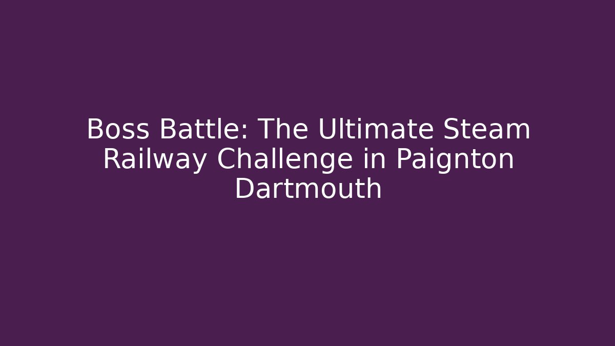 Boss Battle: The Ultimate Steam Railway Challenge in Paignton Dartmouth
