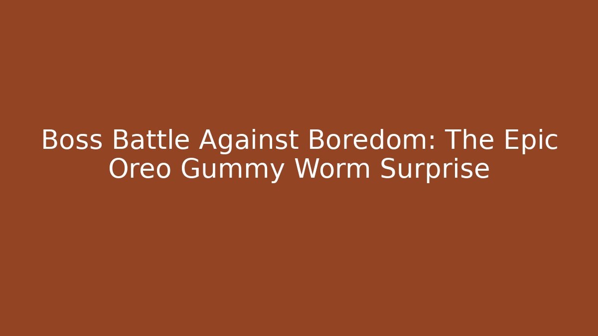 Boss Battle Against Boredom: The Epic Oreo Gummy Worm Surprise