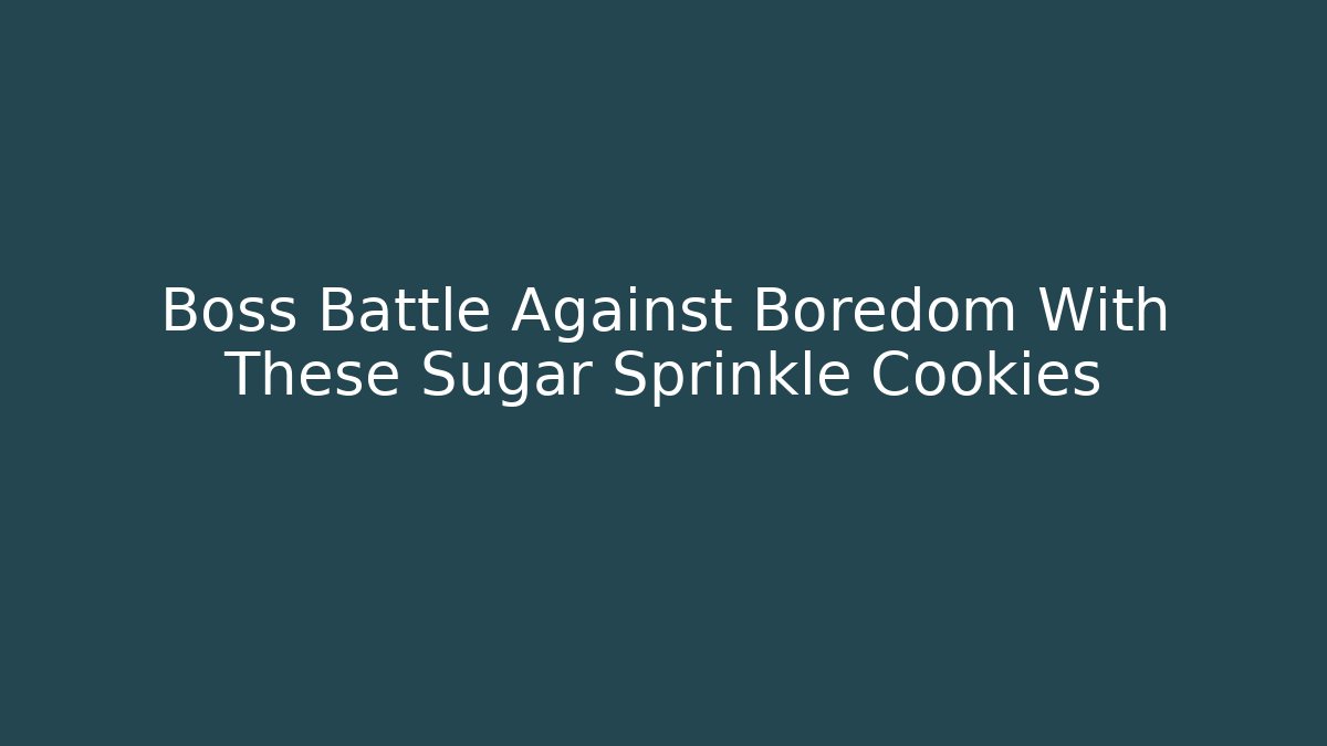 Boss Battle Against Boredom With These Sugar Sprinkle Cookies
