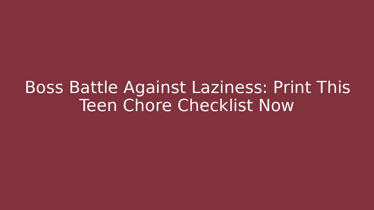 Boss Battle Against Laziness: Print This Teen Chore Checklist Now