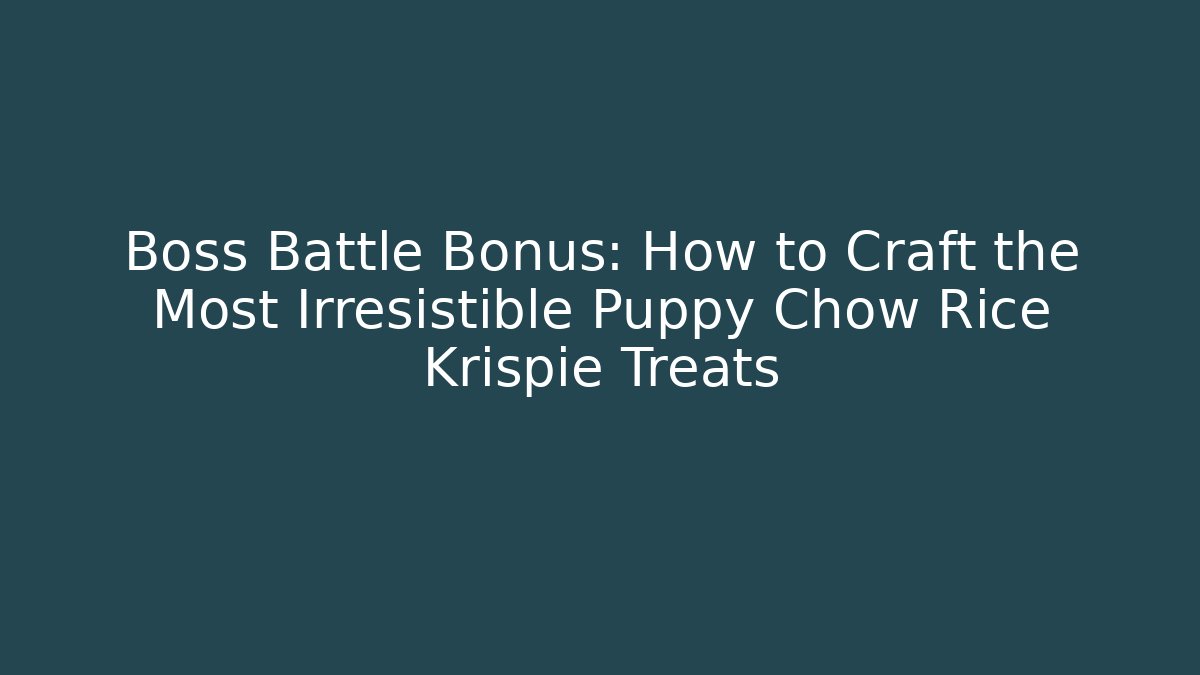 Boss Battle Bonus: How to Craft the Most Irresistible Puppy Chow Rice Krispie Treats
