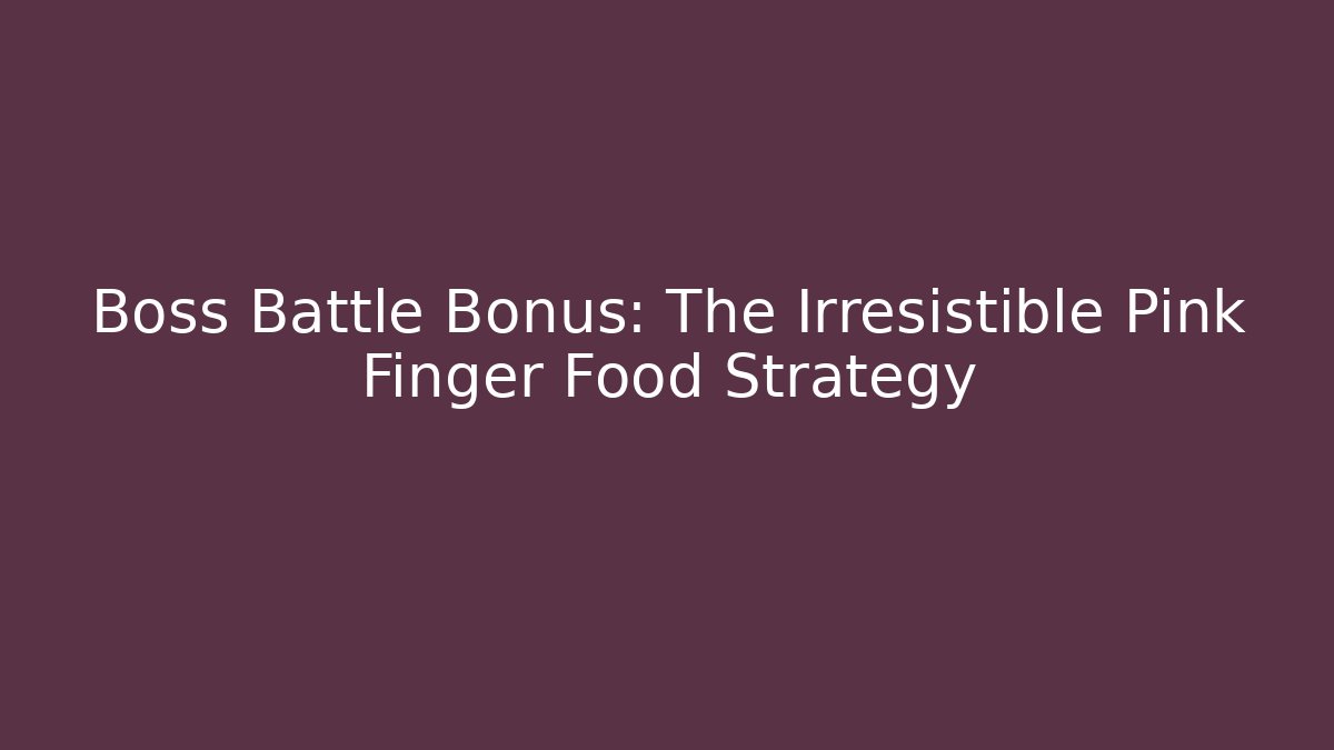 Boss Battle Bonus: The Irresistible Pink Finger Food Strategy