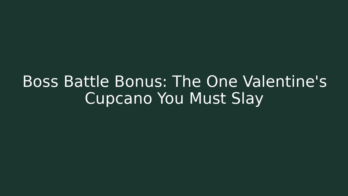 Boss Battle Bonus: The One Valentine's Cupcano You Must Slay