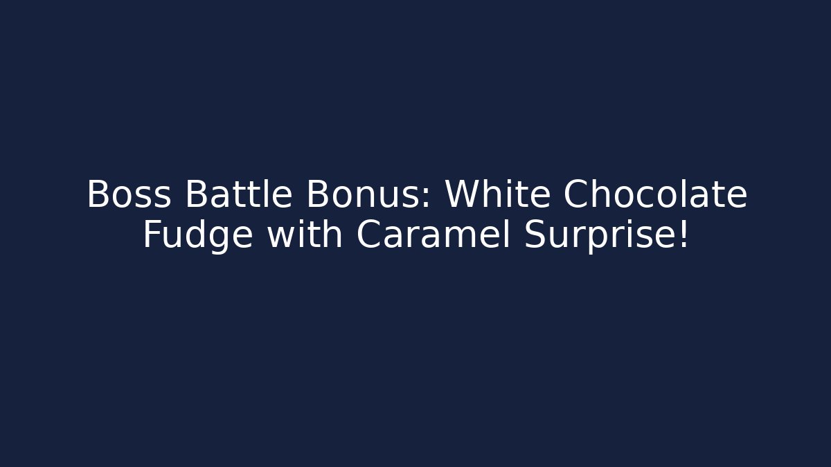 Boss Battle Bonus: White Chocolate Fudge with Caramel Surprise!