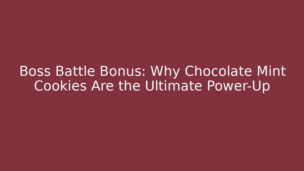 Boss Battle Bonus: Why Chocolate Mint Cookies Are the Ultimate Power-Up