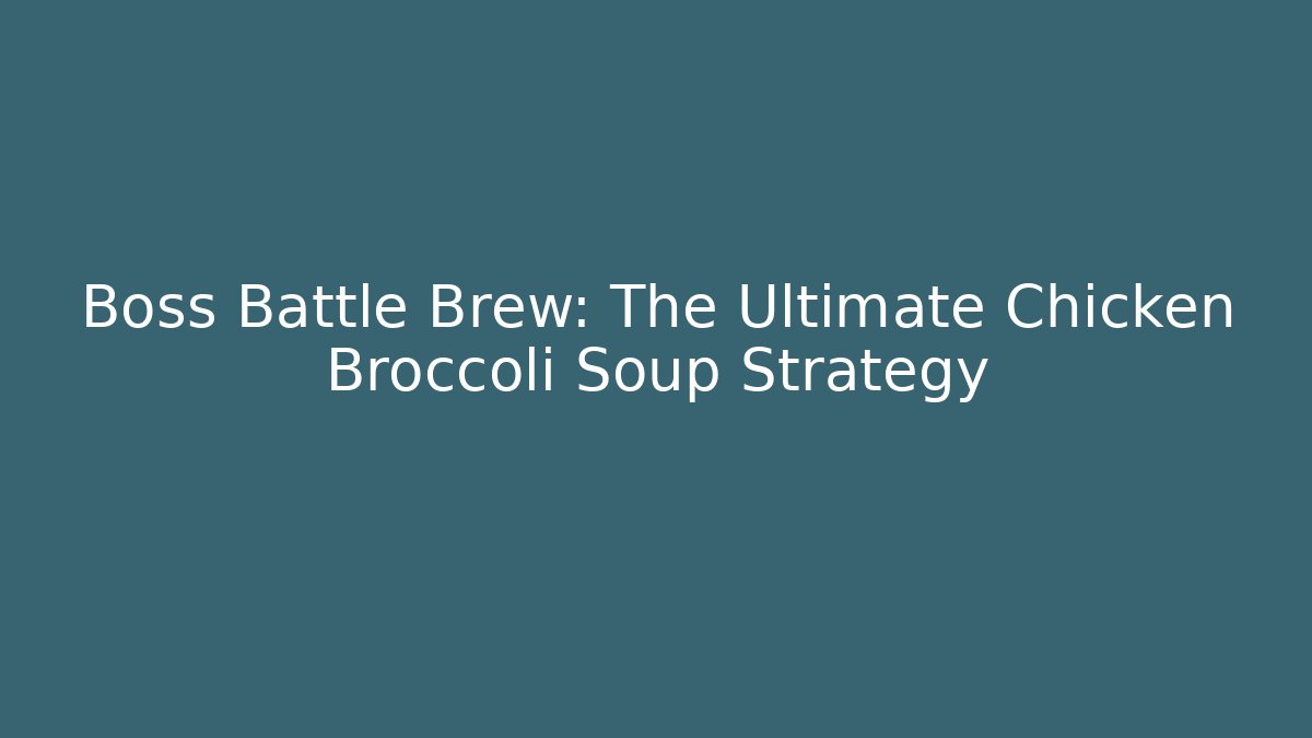 Boss Battle Brew: The Ultimate Chicken Broccoli Soup Strategy