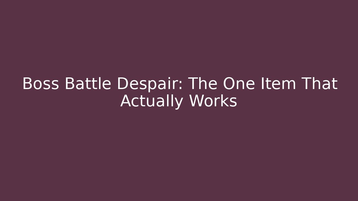 Boss Battle Despair: The One Item That Actually Works