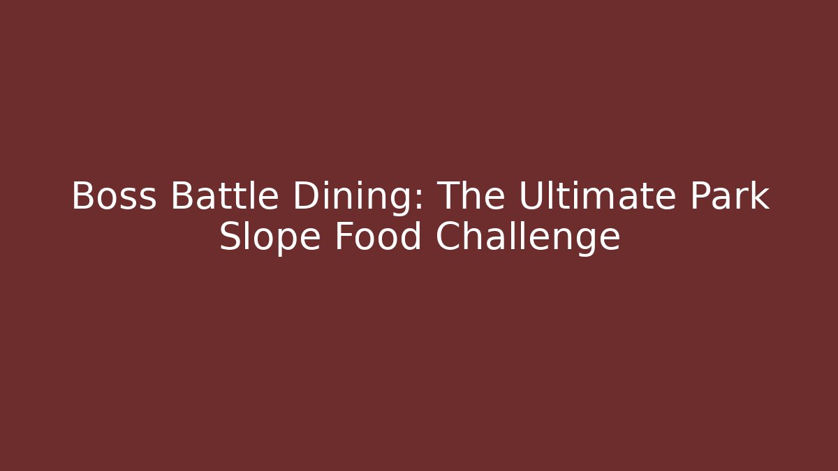 Boss Battle Dining: The Ultimate Park Slope Food Challenge