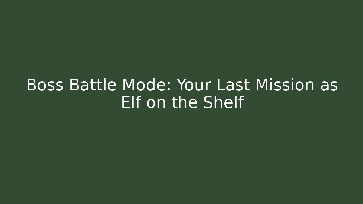 Boss Battle Mode: Your Last Mission as Elf on the Shelf