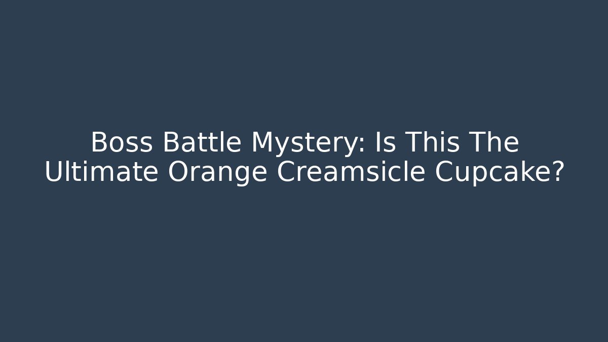 Boss Battle Mystery: Is This The Ultimate Orange Creamsicle Cupcake?