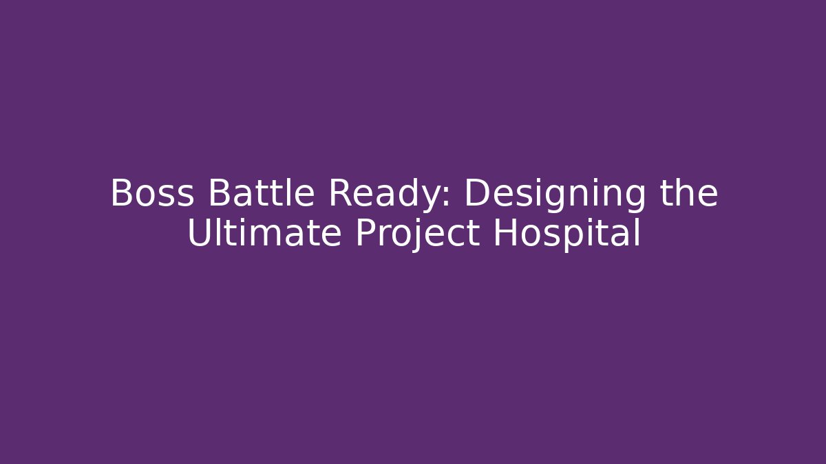 Boss Battle Ready: Designing the Ultimate Project Hospital