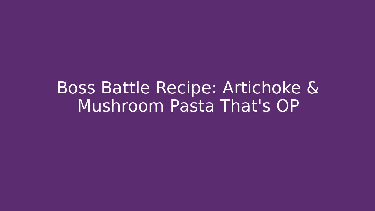 Boss Battle Recipe: Artichoke & Mushroom Pasta That's OP