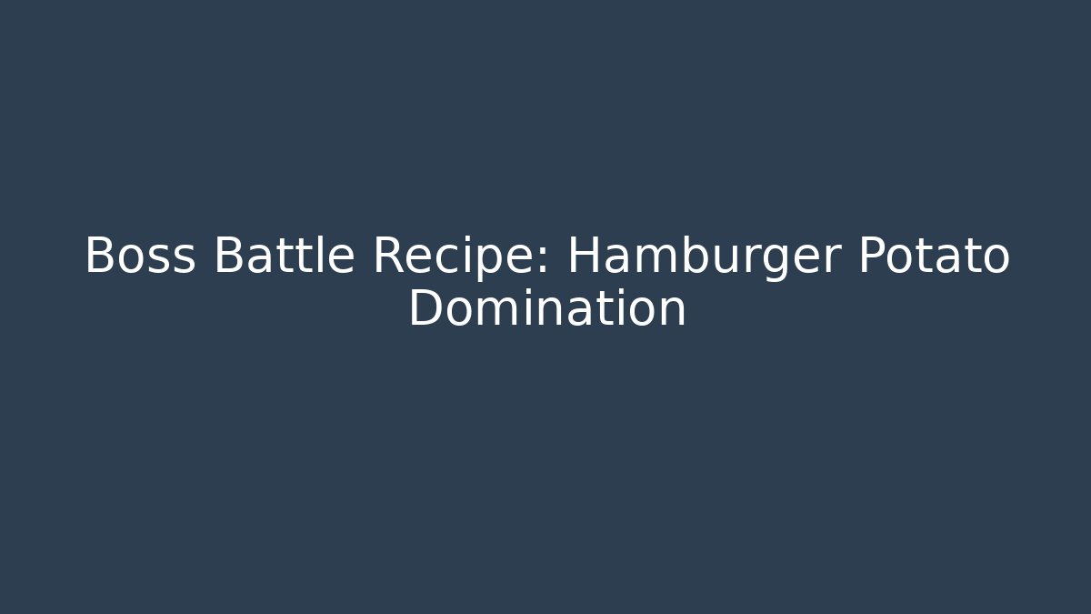 Boss Battle Recipe: Hamburger Potato Domination