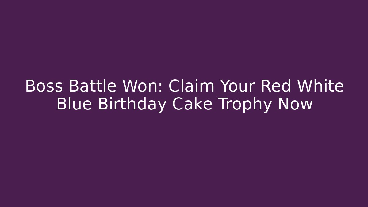 Boss Battle Won: Claim Your Red White Blue Birthday Cake Trophy Now