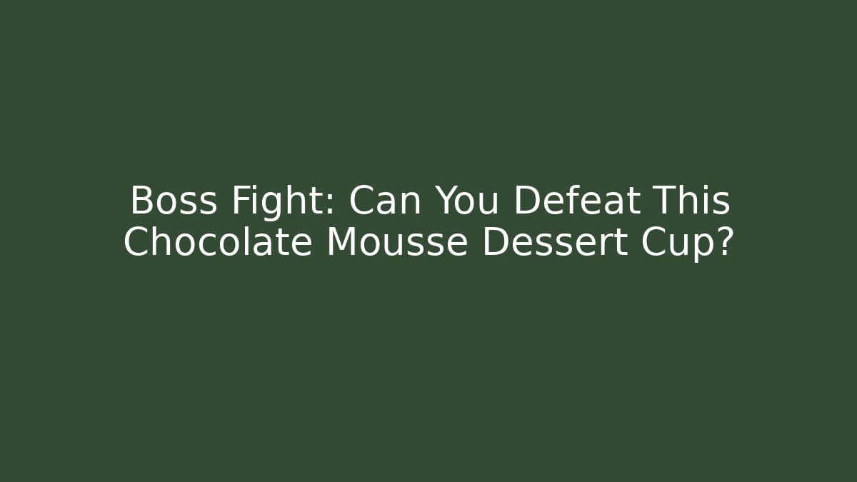Boss Fight: Can You Defeat This Chocolate Mousse Dessert Cup?