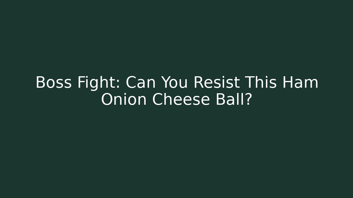 Boss Fight: Can You Resist This Ham Onion Cheese Ball?
