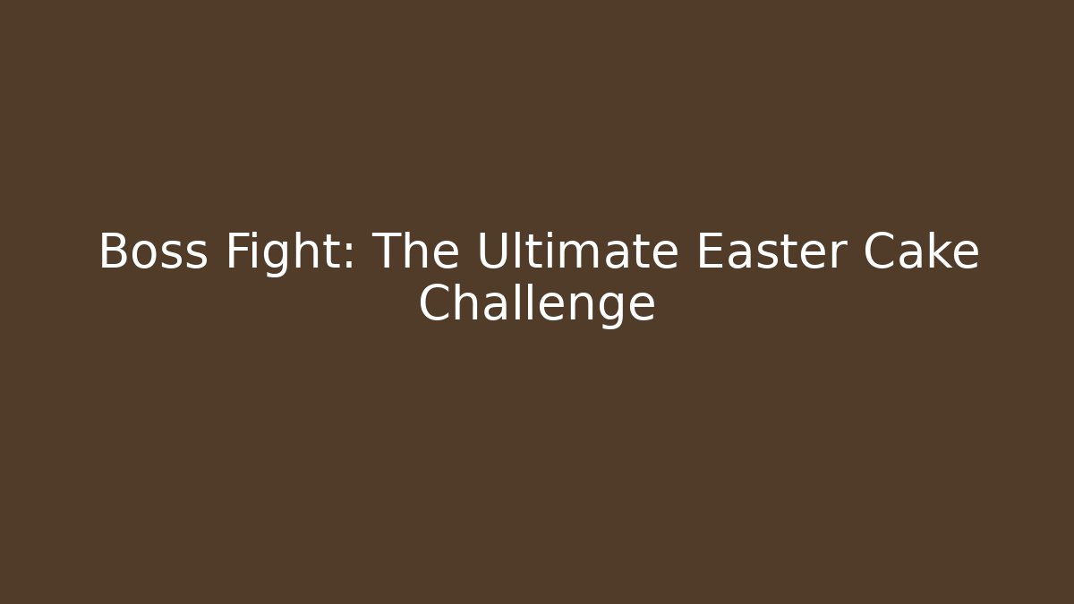 Boss Fight: The Ultimate Easter Cake Challenge