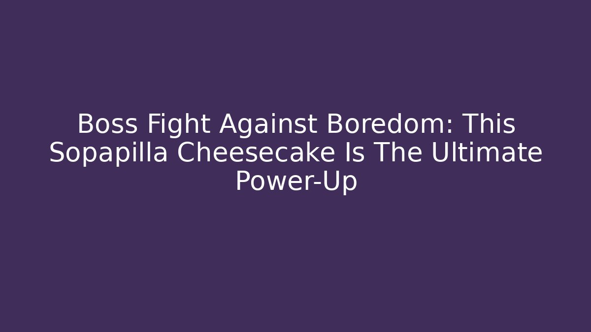 Boss Fight Against Boredom: This Sopapilla Cheesecake Is The Ultimate Power-Up