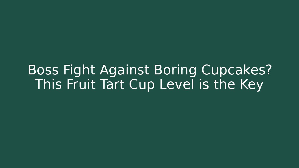 Boss Fight Against Boring Cupcakes? This Fruit Tart Cup Level is the Key