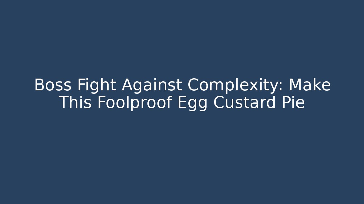 Boss Fight Against Complexity: Make This Foolproof Egg Custard Pie - Create More Assets