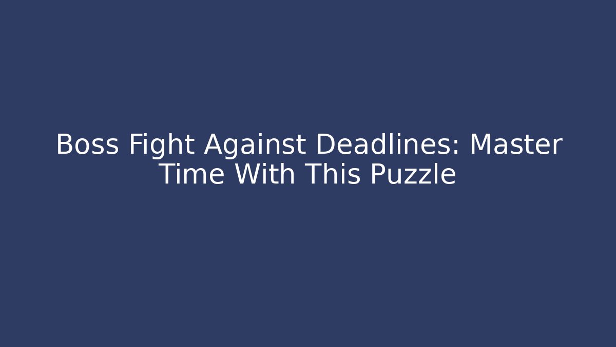 Boss Fight Against Deadlines: Master Time With This Puzzle