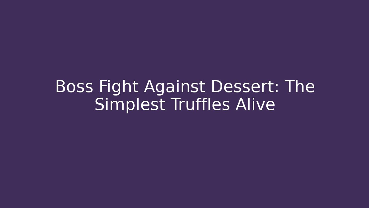 Boss Fight Against Dessert: The Simplest Truffles Alive